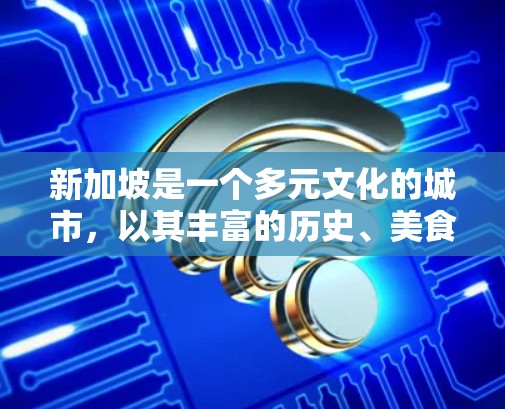新加坡是一个多元文化的城市,以其丰富的历史、美食、购物和休闲活动而闻名。如果你对新加坡感兴趣,以下是一些推荐的节点和活动,涵盖饮食、购物、休闲和文化等方面 新加坡是一个多元文化的城市,以其丰富的历史、美食、购物和休闲活动而闻名。如果你对新加坡感兴趣,以下是一些推荐的节点和活动,涵盖饮食、购物、休闲和文化等方面