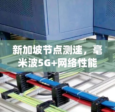 新加坡节点测速,毫米波5G+网络性能提升至1Gbps 新加坡节点测速,毫米波5G+网络性能提升至1Gbps