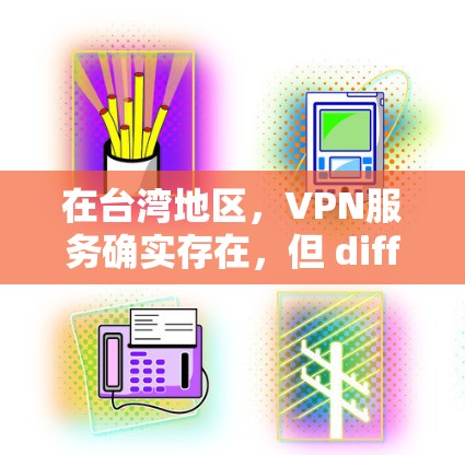 在台湾地区,VPN服务确实存在,但 differs于大陆或香港地区,以下是一些台湾地区的VPN推荐和一些实用建议 在台湾地区,VPN服务确实存在,但 differs于大陆或香港地区,以下是一些台湾地区的VPN推荐和一些实用建议