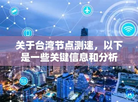关于台湾节点测速,以下是一些关键信息和分析 关于台湾节点测速,以下是一些关键信息和分析