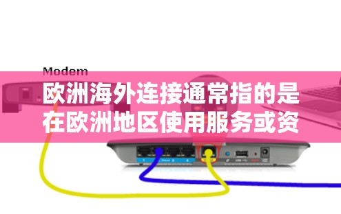 欧洲海外连接通常指的是在欧洲地区使用服务或资源来连接到海外的用户或业务。这可能包括以下几种情况 欧洲海外连接通常指的是在欧洲地区使用服务或资源来连接到海外的用户或业务。这可能包括以下几种情况