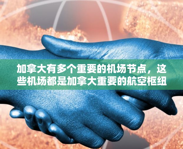 加拿大有多个重要的机场节点，这些机场都是加拿大重要的航空枢纽之一。以下是几条主要的加拿大机场节点