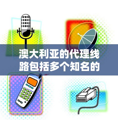 澳大利亚的代理线路包括多个知名的医疗设备和医药设备代理公司。以下是一些主要的澳大利亚代理公司和相关信息