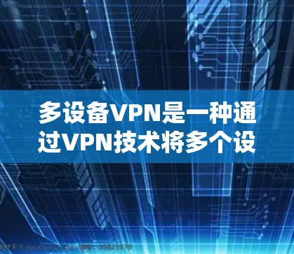 多设备VPN是一种通过VPN技术将多个设备连接到目标服务器,提供数据加密和安全传输的服务。以下是对多设备VPN的详细说明 多设备VPN是一种通过VPN技术将多个设备连接到目标服务器,提供数据加密和安全传输的服务。以下是对多设备VPN的详细说明