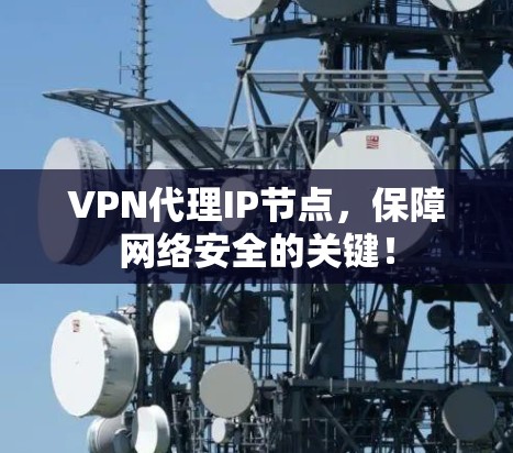 VPN代理IP节点,保障网络安全的关键! VPN代理IP节点,保障网络安全的关键!
