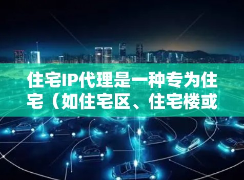 住宅IP代理是一种专为住宅(如住宅区、住宅楼或住宅建筑)网络而设计的网络代理,主要用于处理住宅区内的网络通信和数据传输。以下是关于住宅IP代理的一些关键点 住宅IP代理是一种专为住宅(如住宅区、住宅楼或住宅建筑)网络而设计的网络代理,主要用于处理住宅区内的网络通信和数据传输。以下是关于住宅IP代理的一些关键点