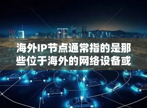 海外IP节点通常指的是那些位于海外的网络设备或服务器,涉及IP地址、防火墙配置、网络设备、数据传输、安全审计等。以下是一些相关的步骤和信息,帮助您更好地管理海外IP节点 海外IP节点通常指的是那些位于海外的网络设备或服务器,涉及IP地址、防火墙配置、网络设备、数据传输、安全审计等。以下是一些相关的步骤和信息,帮助您更好地管理海外IP节点