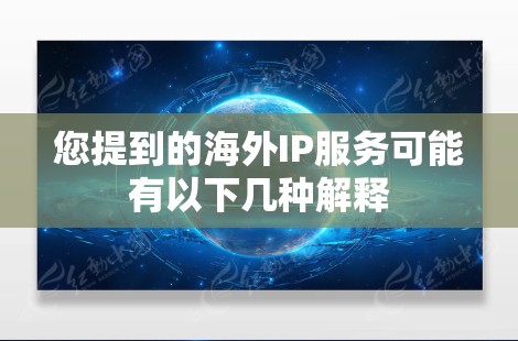 您提到的海外IP服务可能有以下几种解释 您提到的海外IP服务可能有以下几种解释