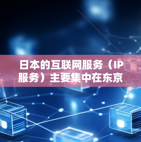 日本的互联网服务（IP服务）主要集中在东京、大阪、神户等地，这些地方拥有自己的ISP（信息处理部门，即互联网服务提供商）以下是日本主要的互联网服务提供商（ISP）及其特点