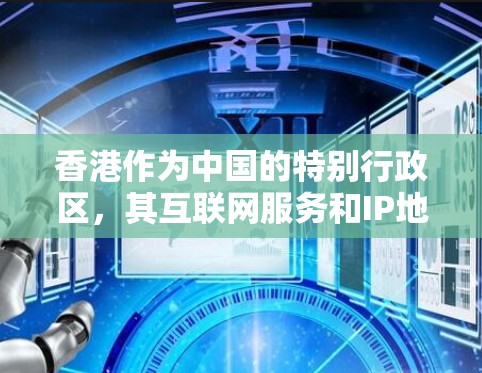 香港作为中国的特别行政区,其互联网服务和IP地址管理是本地化的,遵循中国的相关法律和标准。以下是对香港IP服务的详细说明 香港作为中国的特别行政区,其互联网服务和IP地址管理是本地化的,遵循中国的相关法律和标准。以下是对香港IP服务的详细说明