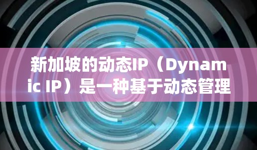 新加坡的动态IP(Dynamic IP)是一种基于动态管理的互联网服务,旨在通过动态分配IP地址来管理和优化网络资源,以提高网络效率、降低成本并提升用户体验 新加坡的动态IP(Dynamic IP)是一种基于动态管理的互联网服务,旨在通过动态分配IP地址来管理和优化网络资源,以提高网络效率、降低成本并提升用户体验