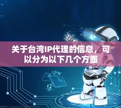 关于台湾IP代理的信息,可以分为以下几个方面 关于台湾IP代理的信息,可以分为以下几个方面