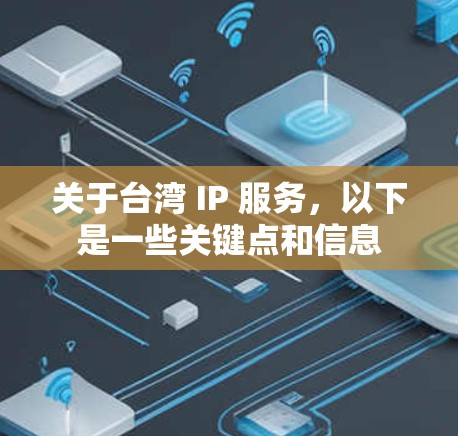 关于台湾 IP 服务,以下是一些关键点和信息 关于台湾 IP 服务,以下是一些关键点和信息
