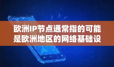 欧洲IP节点通常指的可能是欧洲地区的网络基础设施或IP地址系统的一部分,具体含义可能因上下文而异。以下是一些可能的解释 欧洲IP节点通常指的可能是欧洲地区的网络基础设施或IP地址系统的一部分,具体含义可能因上下文而异。以下是一些可能的解释