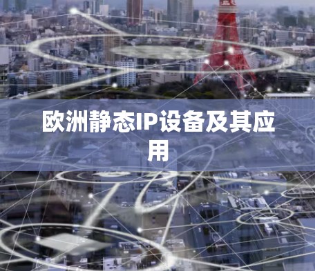 欧洲静态IP设备及其应用 欧洲静态IP设备及其应用