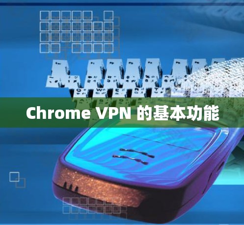 Chrome VPN 的基本功能 Chrome VPN 的基本功能