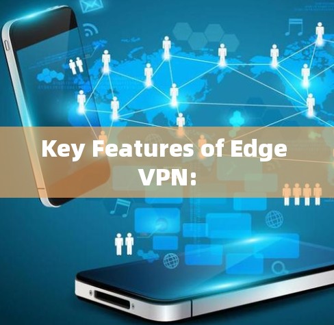 Key Features of Edge VPN: Key Features of Edge VPN: