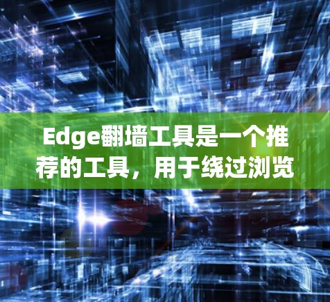 Edge翻墙工具是一个推荐的工具,用于绕过浏览器对某些网站的限制,提供合法的访问。以下是详细的解释 Edge翻墙工具是一个推荐的工具,用于绕过浏览器对某些网站的限制,提供合法的访问。以下是详细的解释