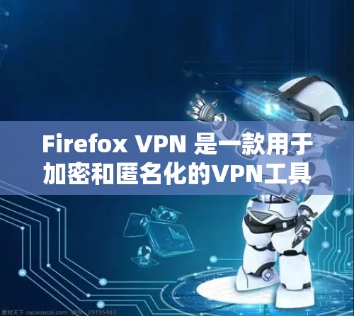 Firefox VPN 是一款用于加密和匿名化的VPN工具,允许用户在任何网络环境中访问加密的网页和服务。它通过使用加密的VPN服务来保护用户的数据和隐私 Firefox VPN 是一款用于加密和匿名化的VPN工具,允许用户在任何网络环境中访问加密的网页和服务。它通过使用加密的VPN服务来保护用户的数据和隐私