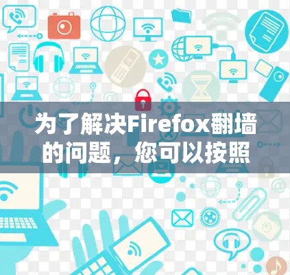 为了解决Firefox翻墙的问题,您可以按照以下步骤进行操作 为了解决Firefox翻墙的问题,您可以按照以下步骤进行操作