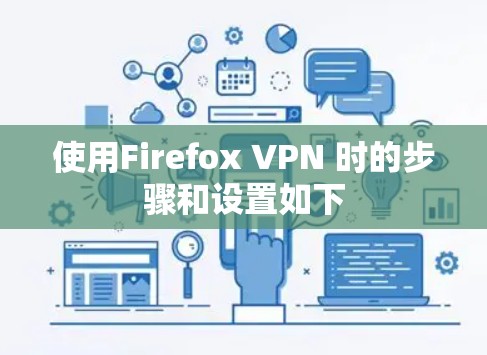 使用Firefox VPN 时的步骤和设置如下