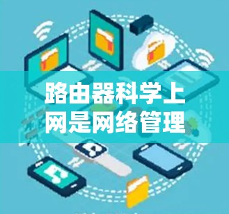路由器科学上网是网络管理中非常重要的功能,通过路由器可以帮助用户更好地管理网络设备、优化网络性能和控制流量。以下是路由器科学上网的基本功能和使用方法 路由器科学上网是网络管理中非常重要的功能,通过路由器可以帮助用户更好地管理网络设备、优化网络性能和控制流量。以下是路由器科学上网的基本功能和使用方法