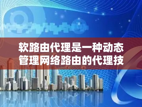软路由代理是一种动态管理网络路由的代理技术,旨在提供灵活和可靠的网络路由服务。以下是其核心特点和应用 软路由代理是一种动态管理网络路由的代理技术,旨在提供灵活和可靠的网络路由服务。以下是其核心特点和应用