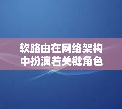 软路由在网络架构中扮演着关键角色,其管理策略和功能对网络性能和设备互联具有重要影响。以下是对软路由线路管理的详细分析和总结 软路由在网络架构中扮演着关键角色,其管理策略和功能对网络性能和设备互联具有重要影响。以下是对软路由线路管理的详细分析和总结