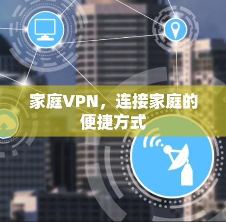 家庭VPN,连接家庭的便捷方式 家庭VPN,连接家庭的便捷方式