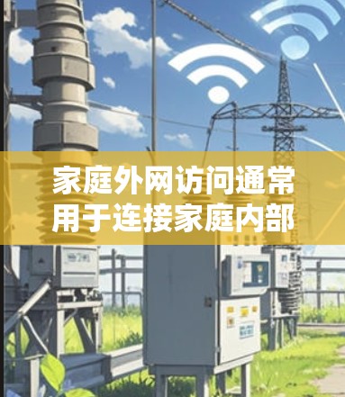 家庭外网访问通常用于连接家庭内部的网络设备,如路由器、交换机等,与家庭内部网络共享。以下是一些常见的情况和步骤 家庭外网访问通常用于连接家庭内部的网络设备,如路由器、交换机等,与家庭内部网络共享。以下是一些常见的情况和步骤