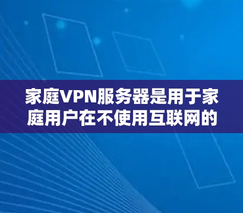 家庭VPN服务器是用于家庭用户在不使用互联网的情况下进行加密通信和实时通信的网络服务。以下是关于家庭VPN服务器的详细信息 家庭VPN服务器是用于家庭用户在不使用互联网的情况下进行加密通信和实时通信的网络服务。以下是关于家庭VPN服务器的详细信息