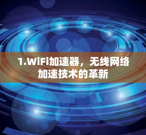 1.WiFi加速器,无线网络加速技术的革新 1.WiFi加速器,无线网络加速技术的革新