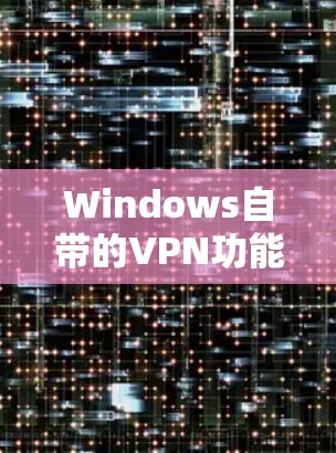 Windows自带的VPN功能丰富,适合新手使用。以下是几种常用的WindowsVPN选项 Windows自带的VPN功能丰富,适合新手使用。以下是几种常用的WindowsVPN选项