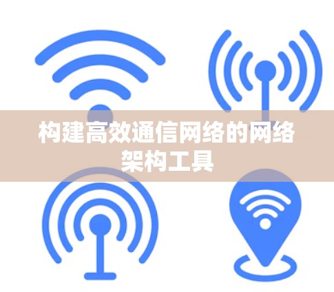 构建高效通信网络的网络架构工具