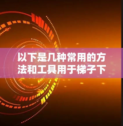 以下是几种常用的方法和工具用于梯子下载 以下是几种常用的方法和工具用于梯子下载