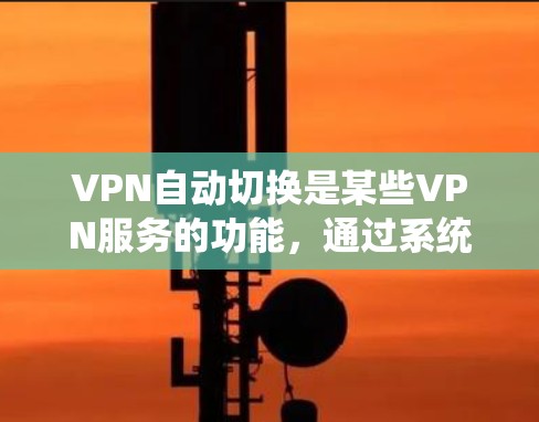 VPN自动切换是某些VPN服务的功能，通过系统自动识别并切换到适合的服务器，通常基于服务器的可用性、稳定性或访问权限。以下是对该问题的分步解释和总结