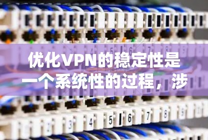 优化VPN的稳定性是一个系统性的过程,涉及多个步骤和技巧。以下是一步步的优化指南 优化VPN的稳定性是一个系统性的过程,涉及多个步骤和技巧。以下是一步步的优化指南