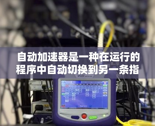 自动加速器是一种在运行的程序中自动切换到另一条指令集的机制,旨在提高性能。以下是详细的配置和使用步骤 自动加速器是一种在运行的程序中自动切换到另一条指令集的机制,旨在提高性能。以下是详细的配置和使用步骤