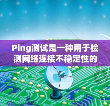 Ping测试是一种用于检测网络连接不稳定性的测试方法,主要用于测试在高负载下网络连接的稳定性。以下是详细的步骤和解释 Ping测试是一种用于检测网络连接不稳定性的测试方法,主要用于测试在高负载下网络连接的稳定性。以下是详细的步骤和解释