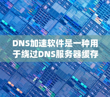 DNS加速软件是一种用于绕过DNS服务器缓存和资源限制的工具,帮助用户在互联网环境中提升访问速度。以下是关于DNS加速软件的详细信息 DNS加速软件是一种用于绕过DNS服务器缓存和资源限制的工具,帮助用户在互联网环境中提升访问速度。以下是关于DNS加速软件的详细信息