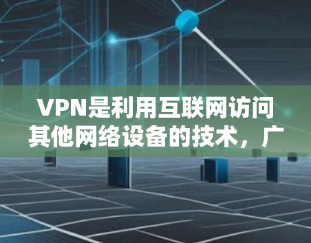 VPN是利用互联网访问其他网络设备的技术，广泛应用于办公、娱乐、娱乐和商务等领域。以下是关于VPN的详细解析