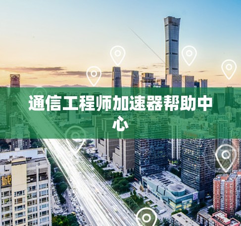 通信工程师加速器帮助中心 通信工程师加速器帮助中心