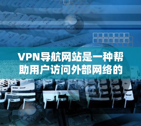 VPN导航网站是一种帮助用户访问外部网络的工具,通常通过导航功能提供访问信息。虽然它们在某些方面可能带来风险,但以下是一些关键点,帮助您更好地评估和使用这些导航网站 VPN导航网站是一种帮助用户访问外部网络的工具,通常通过导航功能提供访问信息。虽然它们在某些方面可能带来风险,但以下是一些关键点,帮助您更好地评估和使用这些导航网站