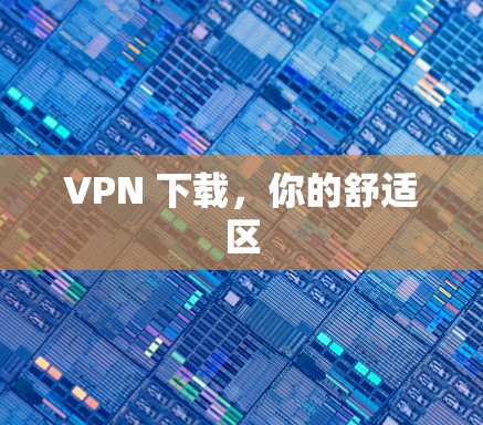 VPN 下载，你的舒适区