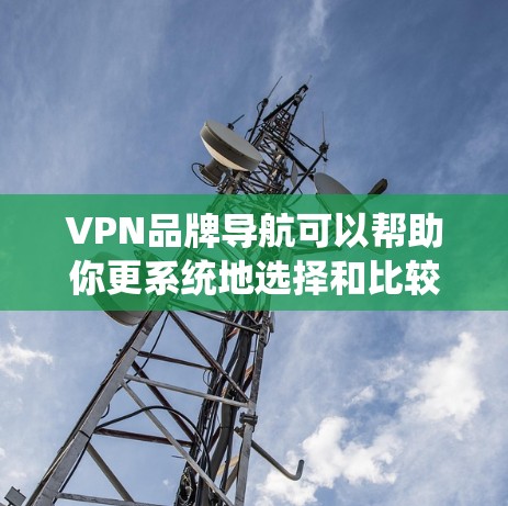 VPN品牌导航可以帮助你更系统地选择和比较VPN服务。以下是一个结构化的VPN品牌导航,涵盖知名国际和本地VPN品牌 VPN品牌导航可以帮助你更系统地选择和比较VPN服务。以下是一个结构化的VPN品牌导航,涵盖知名国际和本地VPN品牌