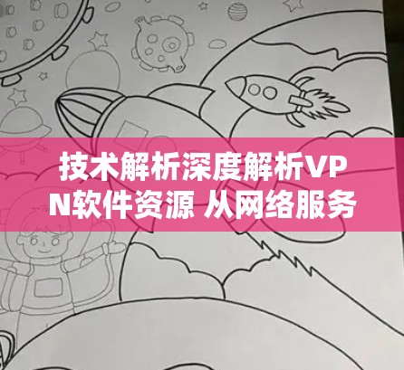 技术解析深度解析VPN软件资源 从网络服务到工具推荐 技术解析深度解析VPN软件资源 从网络服务到工具推荐