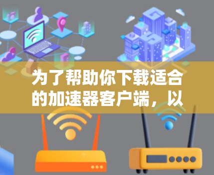 为了帮助你下载适合的加速器客户端,以下是一些推荐,涵盖网页加载速度的工具 为了帮助你下载适合的加速器客户端,以下是一些推荐,涵盖网页加载速度的工具