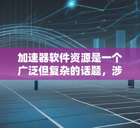 加速器软件资源是一个广泛但复杂的话题,涉及多个方面的实践和研究。以下是对该领域的一些总结和扩展 加速器软件资源是一个广泛但复杂的话题,涉及多个方面的实践和研究。以下是对该领域的一些总结和扩展