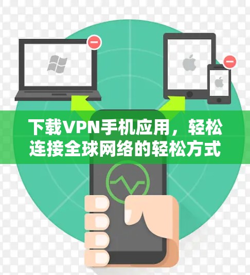 下载VPN手机应用,轻松连接全球网络的轻松方式 下载VPN手机应用,轻松连接全球网络的轻松方式