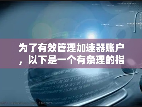 为了有效管理加速器账户,以下是一个有条理的指南,涵盖账户类型、资金管理、转账功能、复制功能、费用分析以及账户类型选择 为了有效管理加速器账户,以下是一个有条理的指南,涵盖账户类型、资金管理、转账功能、复制功能、费用分析以及账户类型选择